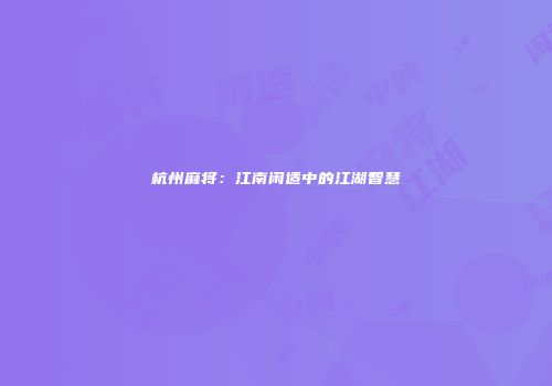 杭州麻将：江南闲适中的江湖智慧