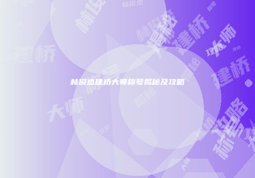 林俊杰建桥大师称号揭秘及攻略