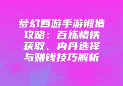 梦幻西游手游锻造攻略：百炼精铁获取、内丹选择与赚钱技巧解析