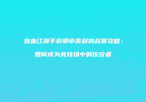 热血江湖手游邪帝舍利挑战赛攻略：如何成为竞技场中的佼佼者