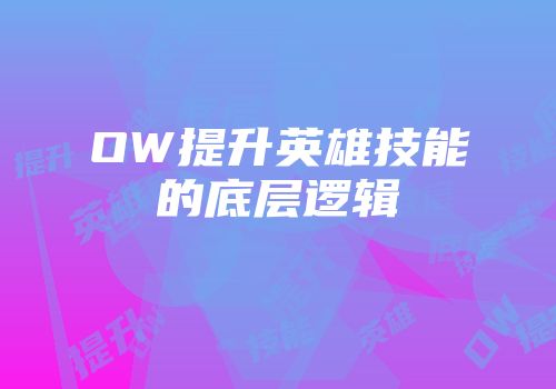 OW提升英雄技能的底层逻辑