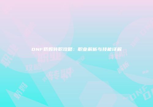 DNF奶妈转职攻略：职业解析与技能详解