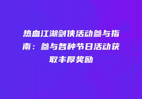 热血江湖剑侠活动参与指南：参与各种节日活动获取丰厚奖励