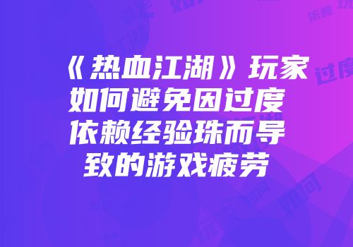《热血江湖》玩家如何避免因过度依赖经验珠而导致的游戏疲劳