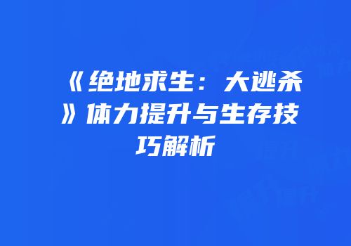 《绝地求生：大逃杀》体力提升与生存技巧解析