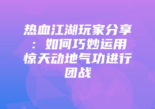 热血江湖玩家分享：如何巧妙运用惊天动地气功进行团战