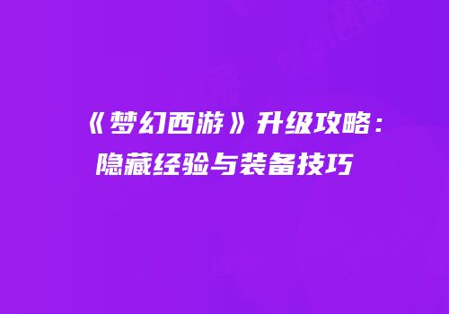 《梦幻西游》升级攻略：隐藏经验与装备技巧