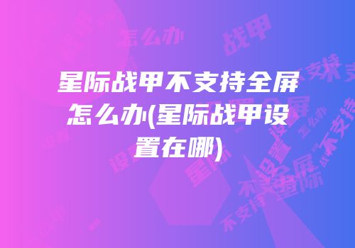 星际战甲不支持全屏怎么办(星际战甲设置在哪)
