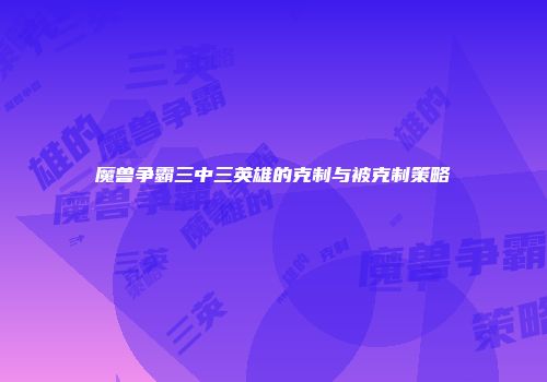魔兽争霸三中三英雄的克制与被克制策略
