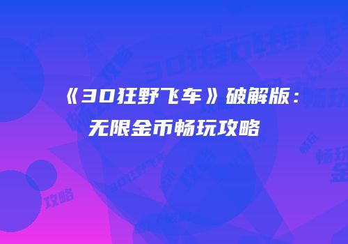 《3D狂野飞车》破解版：无限金币畅玩攻略