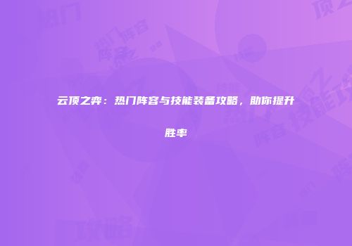 云顶之弈：热门阵容与技能装备攻略，助你提升胜率