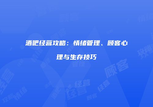 酒吧经营攻略：情绪管理、顾客心理与生存技巧
