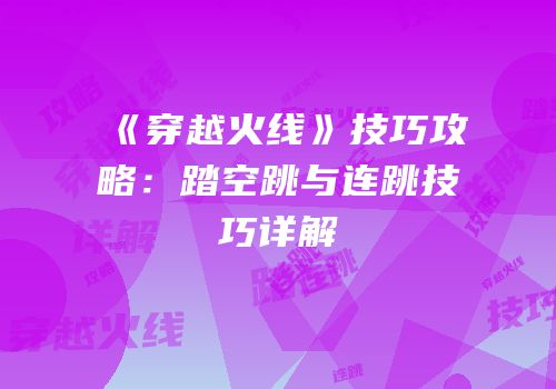 《穿越火线》技巧攻略：踏空跳与连跳技巧详解