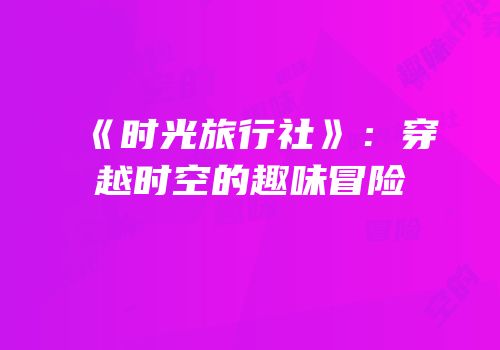 《时光旅行社》：穿越时空的趣味冒险
