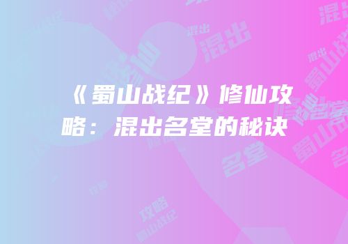 《蜀山战纪》修仙攻略：混出名堂的秘诀
