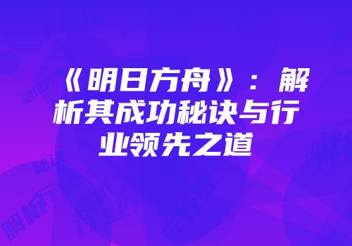 《明日方舟》：解析其成功秘诀与行业领先之道