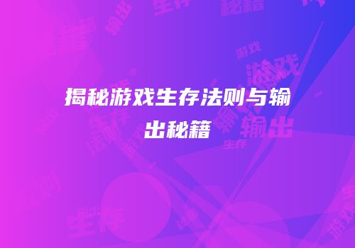 揭秘游戏生存法则与输出秘籍