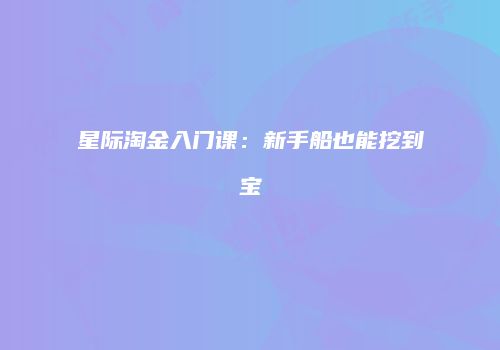 星际淘金入门课：新手船也能挖到宝