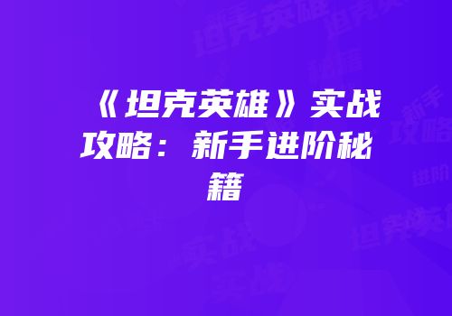 《坦克英雄》实战攻略：新手进阶秘籍