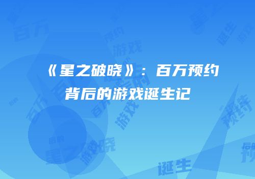 《星之破晓》：百万预约背后的游戏诞生记