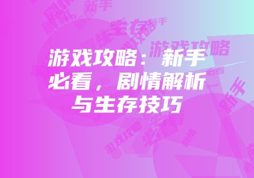 游戏攻略：新手必看，剧情解析与生存技巧