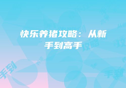 快乐养猪攻略：从新手到高手