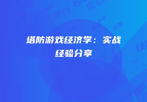 塔防游戏经济学：实战经验分享