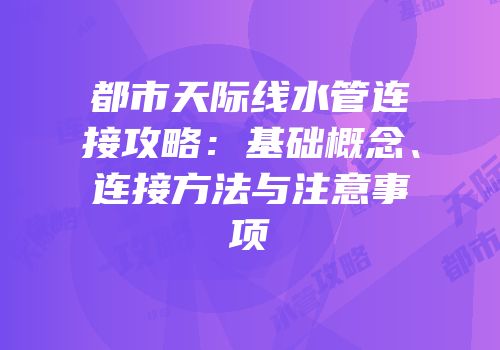都市天际线水管连接攻略：基础概念、连接方法与注意事项