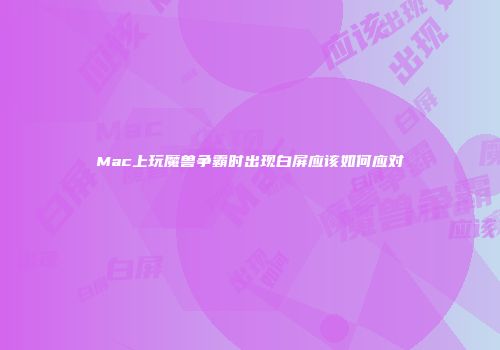 Mac上玩魔兽争霸时出现白屏应该如何应对