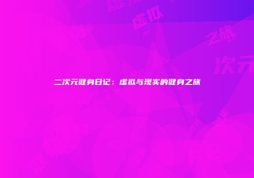 二次元健身日记：虚拟与现实的健身之旅