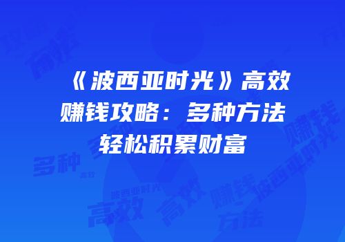 《波西亚时光》高效赚钱攻略：多种方法轻松积累财富