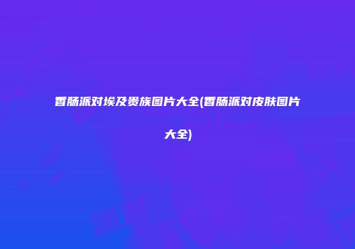 香肠派对埃及贵族图片大全(香肠派对皮肤图片大全)