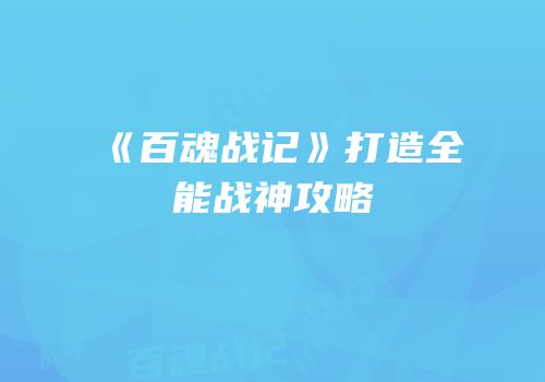 《百魂战记》打造全能战神攻略
