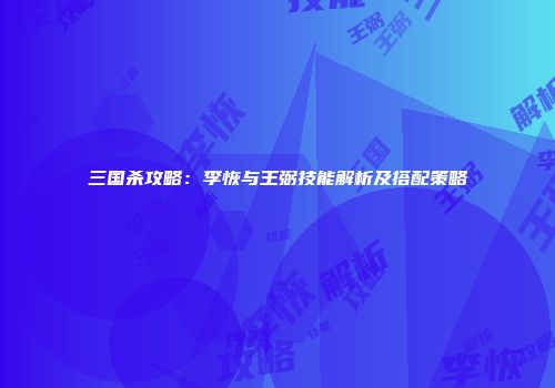 三国杀攻略：李恢与王弼技能解析及搭配策略