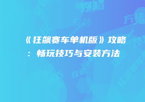 《狂飙赛车单机版》攻略：畅玩技巧与安装方法