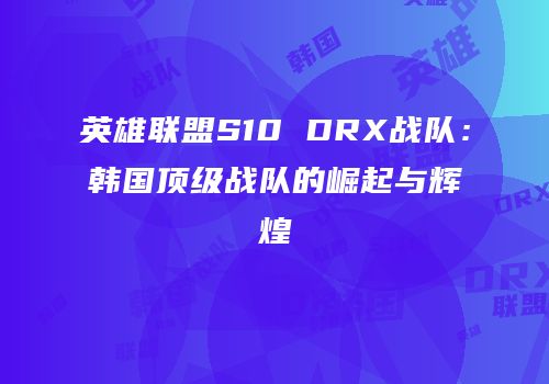 英雄联盟S10 DRX战队：韩国顶级战队的崛起与辉煌