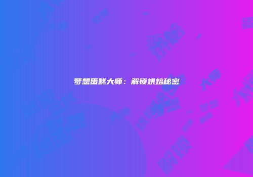 梦想蛋糕大师：解锁烘焙秘密