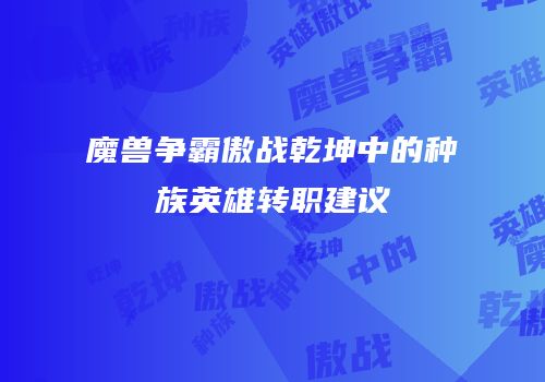 魔兽争霸傲战乾坤中的种族英雄转职建议