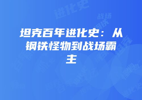 坦克百年进化史：从钢铁怪物到战场霸主