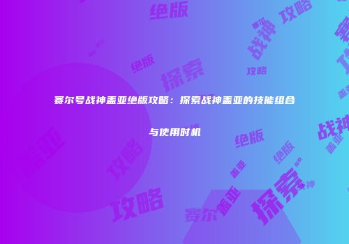 赛尔号战神盖亚绝版攻略：探索战神盖亚的技能组合与使用时机