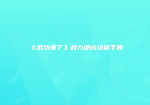 《武功来了》战力速成攻略手册