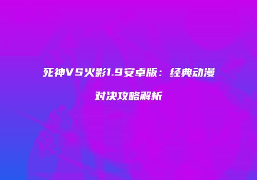 死神VS火影1.9安卓版：经典动漫对决攻略解析