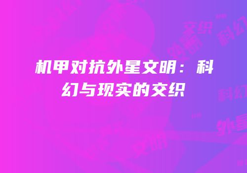 机甲对抗外星文明：科幻与现实的交织