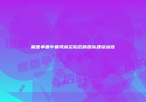 魔兽争霸中暴风城沦陷后的团队建设训练