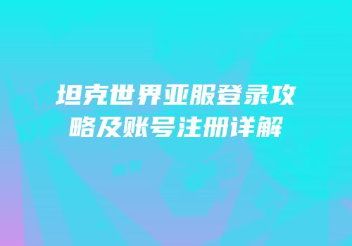 坦克世界亚服登录攻略及账号注册详解