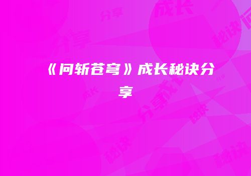 《问斩苍穹》成长秘诀分享