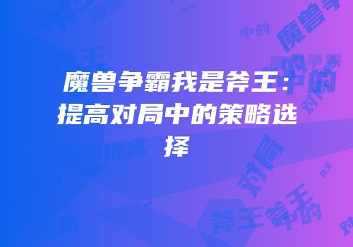 魔兽争霸我是斧王：提高对局中的策略选择