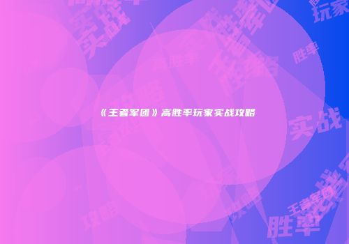 《王者军团》高胜率玩家实战攻略