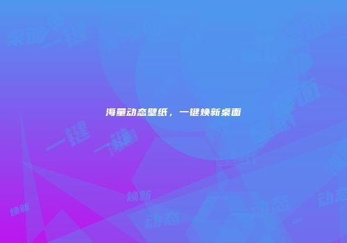 海量动态壁纸，一键焕新桌面