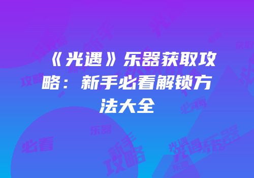 《光遇》乐器获取攻略：新手必看解锁方法大全